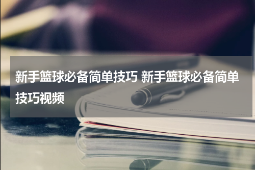 新手篮球必备简单技巧 新手篮球必备简单技巧视频