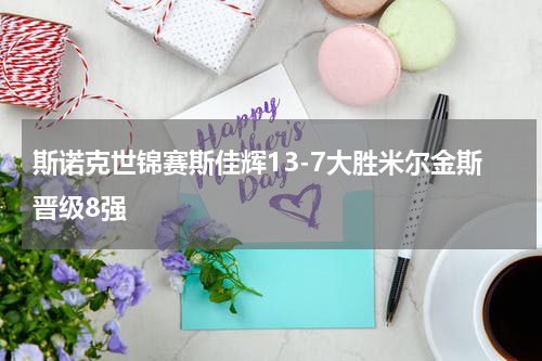 斯诺克世锦赛斯佳辉13-7大胜米尔金斯晋级8强