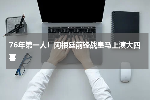 76年第一人！阿根廷前锋战皇马上演大四喜