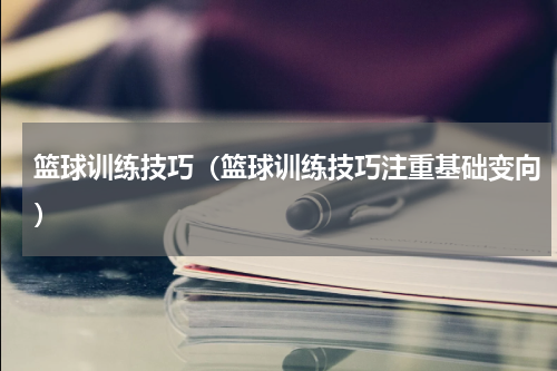 篮球训练技巧（篮球训练技巧注重基础变向）