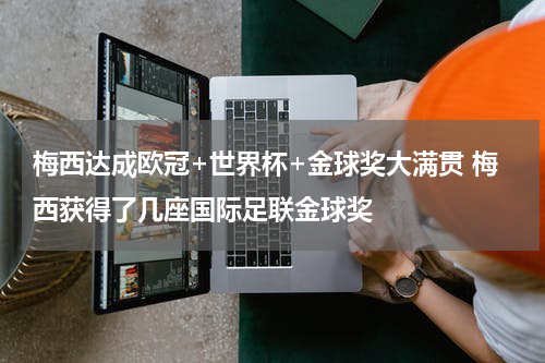 梅西达成欧冠+世界杯+金球奖大满贯 梅西获得了几座国际足联金球奖