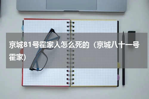 京城81号霍家人怎么死的（京城八十一号霍家）
