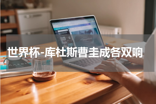 世界杯-库杜斯曹圭成各双响