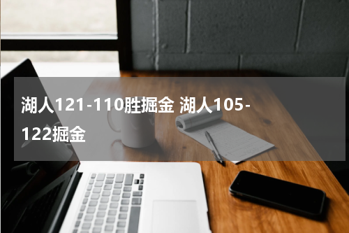 湖人121-110胜掘金 湖人105-122掘金