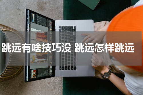 跳远有啥技巧没 跳远怎样跳远