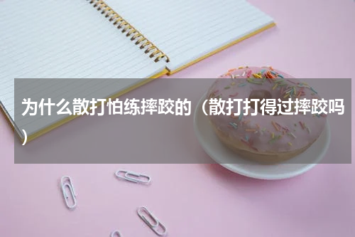 为什么散打怕练摔跤的（散打打得过摔跤吗）