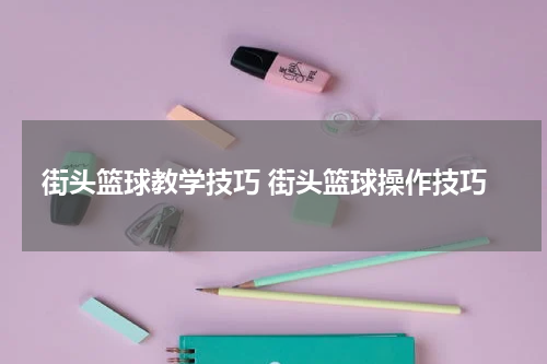 街头篮球教学技巧 街头篮球操作技巧