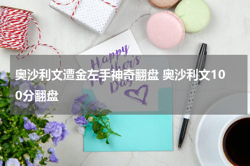 奥沙利文遭金左手神奇翻盘 奥沙利文100分翻盘