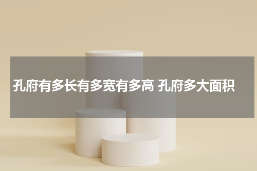 孔府有多长有多宽有多高 孔府多大面积