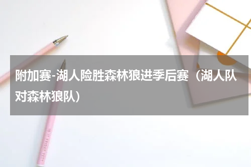 附加赛-湖人险胜森林狼进季后赛（湖人队对森林狼队）