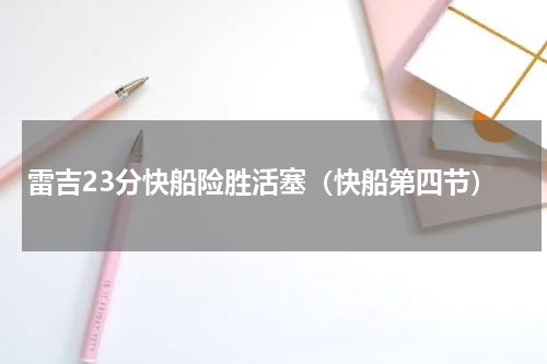 雷吉23分快船险胜活塞（快船第四节）
