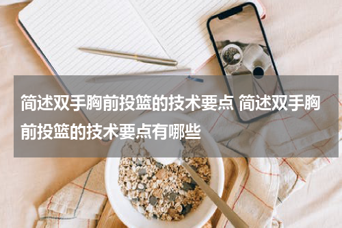 简述双手胸前投篮的技术要点 简述双手胸前投篮的技术要点有哪些