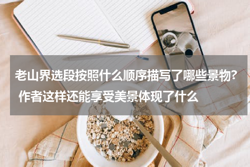 老山界选段按照什么顺序描写了哪些景物? 作者这样还能享受美景体现了什么