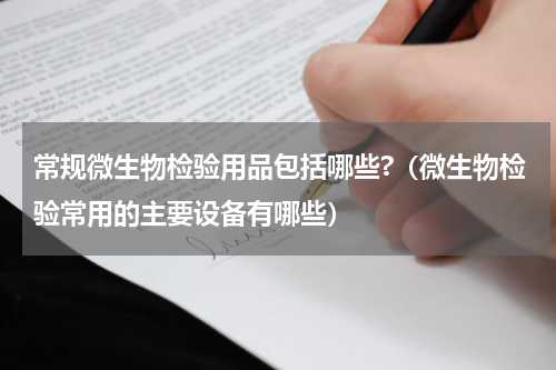 常规微生物检验用品包括哪些?（微生物检验常用的主要设备有哪些）