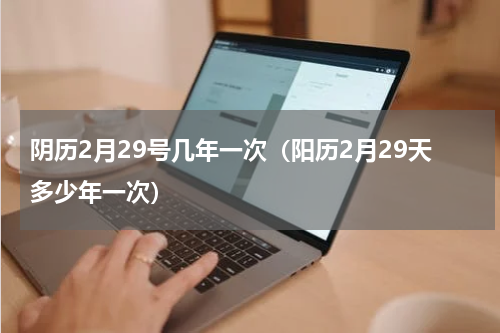 阴历2月29号几年一次（阳历2月29天多少年一次）