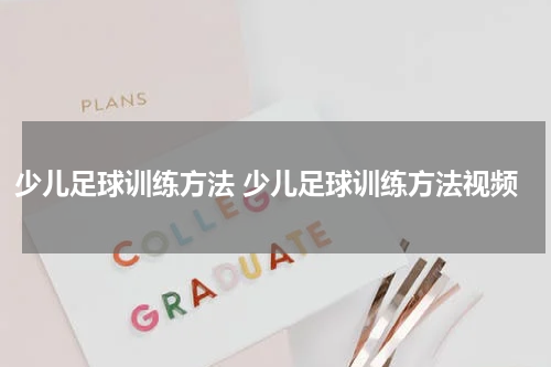 少儿足球训练方法 少儿足球训练方法视频