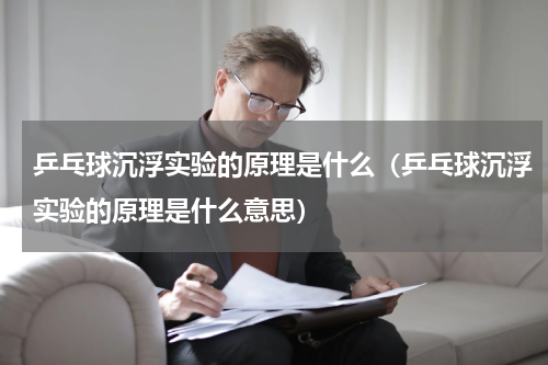 乒乓球沉浮实验的原理是什么（乒乓球沉浮实验的原理是什么意思）