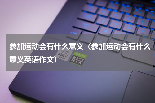 参加运动会有什么意义（参加运动会有什么意义英语作文）