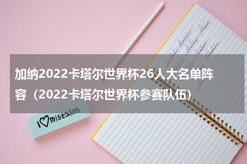 加纳2022卡塔尔世界杯26人大名单阵容（2022卡塔尔世界杯参赛队伍）