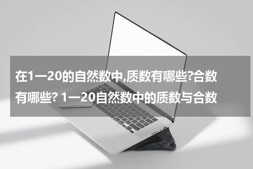 在1一20的自然数中,质数有哪些?合数有哪些? 1一20自然数中的质数与合数