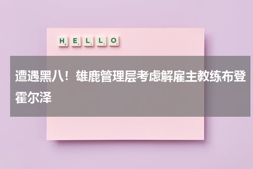 遭遇黑八！雄鹿管理层考虑解雇主教练布登霍尔泽