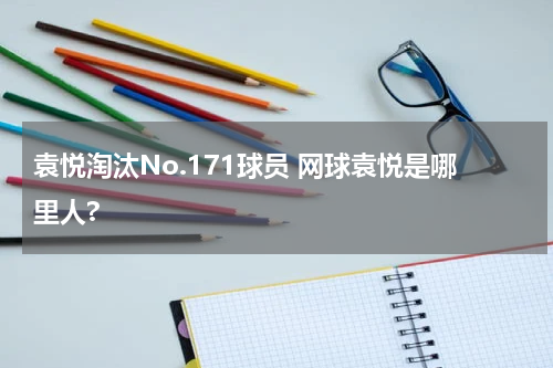 袁悦淘汰No.171球员 网球袁悦是哪里人?