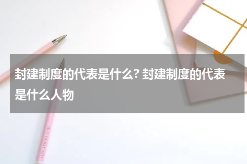封建制度的代表是什么? 封建制度的代表是什么人物