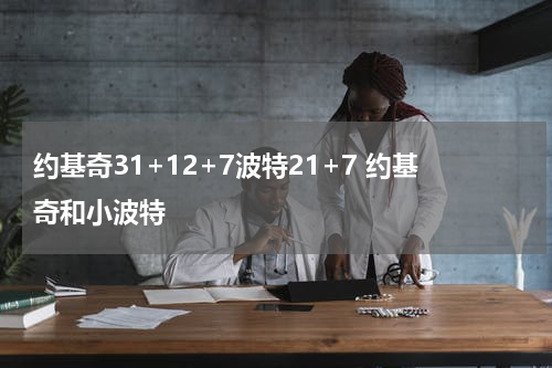 约基奇31+12+7波特21+7 约基奇和小波特