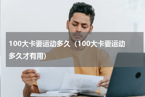 100大卡要运动多久（100大卡要运动多久才有用）