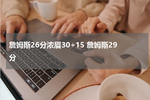 詹姆斯26分浓眉30+15 詹姆斯29分