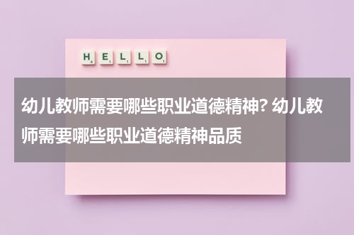 幼儿教师需要哪些职业道德精神? 幼儿教师需要哪些职业道德精神品质