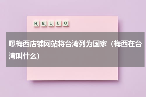 曝梅西店铺网站将台湾列为国家（梅西在台湾叫什么）