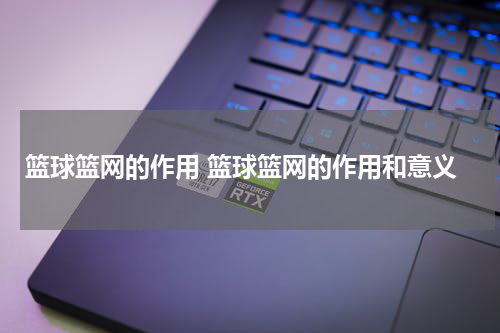 篮球篮网的作用 篮球篮网的作用和意义