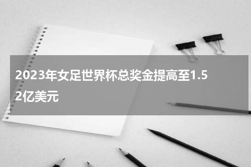 2023年女足世界杯总奖金提高至1.52亿美元