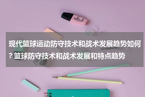现代篮球运动防守技术和战术发展趋势如何? 篮球防守技术和战术发展和特点趋势