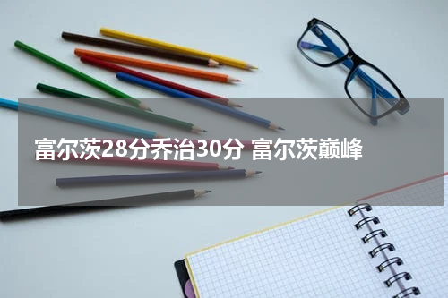 富尔茨28分乔治30分 富尔茨巅峰