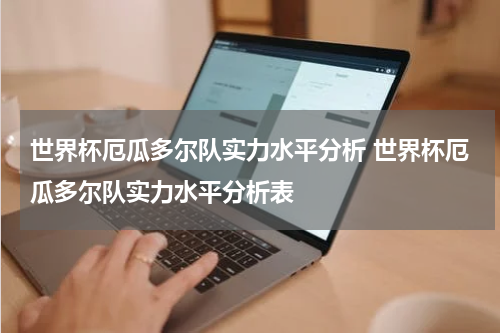 世界杯厄瓜多尔队实力水平分析 世界杯厄瓜多尔队实力水平分析表