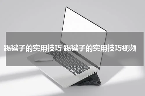 踢毽子的实用技巧 踢毽子的实用技巧视频