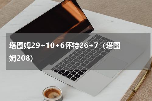 塔图姆29+10+6怀特26+7（塔图姆208）