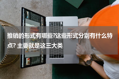 推销的形式有哪些?这些形式分别有什么特点? 主要就是这三大类