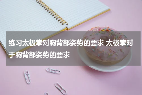 练习太极拳对胸背部姿势的要求 太极拳对于胸背部姿势的要求