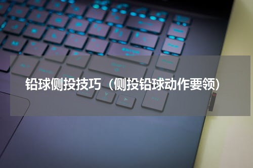 铅球侧投技巧（侧投铅球动作要领）
