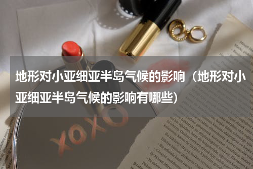 地形对小亚细亚半岛气候的影响（地形对小亚细亚半岛气候的影响有哪些）