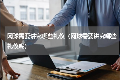 网球需要讲究哪些礼仪（网球需要讲究哪些礼仪呢）