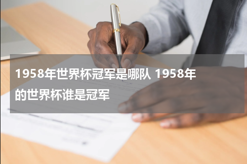 1958年世界杯冠军是哪队 1958年的世界杯谁是冠军