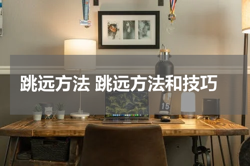 跳远方法 跳远方法和技巧