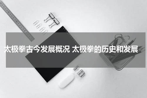 太极拳古今发展概况 太极拳的历史和发展