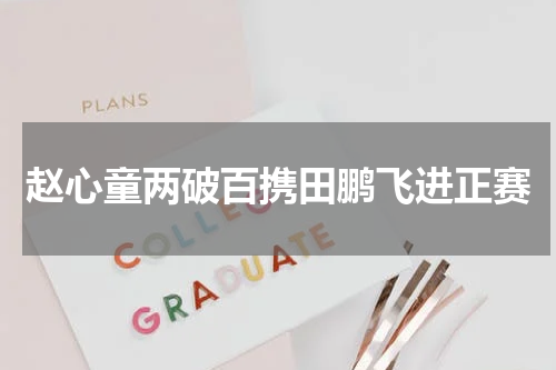 赵心童两破百携田鹏飞进正赛