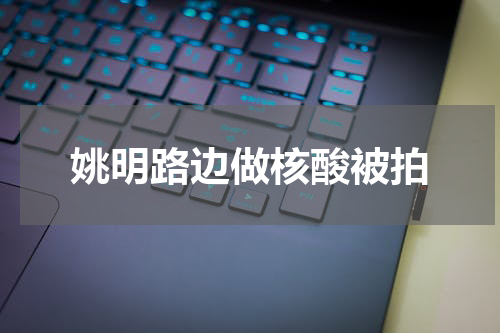姚明路边做核酸被拍