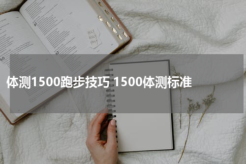 体测1500跑步技巧 1500体测标准